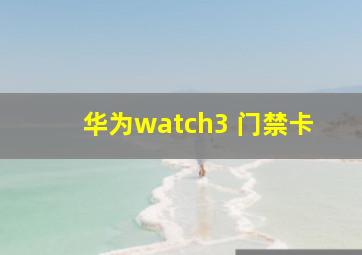 华为watch3 门禁卡